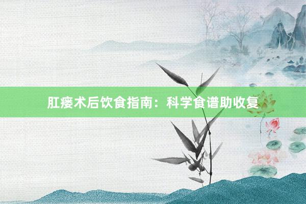 肛瘘术后饮食指南：科学食谱助收复