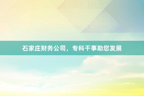 石家庄财务公司，专科干事助您发展