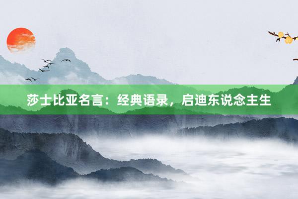 莎士比亚名言：经典语录，启迪东说念主生